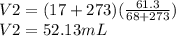 V2 = (17+273) (\frac {61.3} {68+273})\\V2 = 52.13 mL