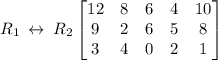 R_1\:\leftrightarrow \:R_2\begin{bmatrix}12&8&6&4&10\\ 9&2&6&5&8\\ 3&4&0&2&1\end{bmatrix}\\