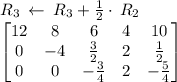 R_3\:\leftarrow \:R_3+\frac{1}{2}\cdot \:R_2\\\begin{bmatrix}12&8&6&4&10\\ 0&-4&\frac{3}{2}&2&\frac{1}{2}\\ 0&0&-\frac{3}{4}&2&-\frac{5}{4}\end{bmatrix}