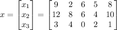 x=\begin{bmatrix}x_1\\ x_2\\ x_3\end{bmatrix}=\begin{bmatrix}9&2&6&5&8\\ 12&8&6&4&10\\ 3&4&0&2&1\end{bmatrix}