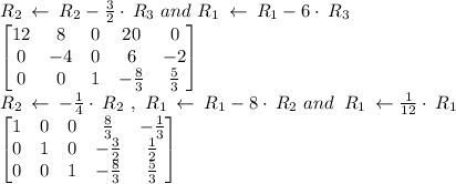 R_2\:\leftarrow \:R_2-\frac{3}{2}\cdot \:R_3\ and\ R_1\:\leftarrow \:R_1-6\cdot \:R_3\\\begin{bmatrix}12&8&0&20&0\\ 0&-4&0&6&-2\\ 0&0&1&-\frac{8}{3}&\frac{5}{3}\end{bmatrix}\\R_2\:\leftarrow \:-\frac{1}{4}\cdot \:R_2\ , \ R_1\:\leftarrow \:R_1-8\cdot \:R_2\ and\ \:R_1\:\leftarrow \frac{1}{12}\cdot \:R_1\\\begin{bmatrix}1&0&0&\frac{8}{3}&-\frac{1}{3}\\ 0&1&0&-\frac{3}{2}&\frac{1}{2}\\ 0&0&1&-\frac{8}{3}&\frac{5}{3}\end{bmatrix}