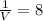 \frac{1}{V}=8