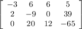 \left[\begin{array}{cccc}-3&6&6&5\\2&-9&0&39\\0&20&12&-65\end{array}\right]