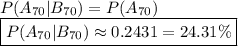 P(A_{70} | B_{70} ) = P(A_{70})&#10;\newline \boxed{P(A_{70} | B_{70} ) \approx 0.2431 = 24.31 \% }