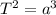 T^{2}=a^{3}