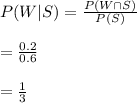 P(W|S)=\frac{P(W\cap S)}{P(S)}\\\\=\frac{0.2}{0.6}\\\\=\frac{1}{3}