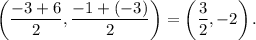 \left(\dfrac{-3+6}{2},\dfrac{-1+(-3)}{2}\right)=\left(\dfrac{3}{2},-2\right).