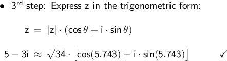 \large\begin{array}{l}\bullet~~\textsf{3}\mathsf{^{rd}}\textsf{&#10; step: Express z in the trigonometric form:}\\\\ \begin{array}{rcl} &#10;\mathsf{z}&\!\!=\!\!&\mathsf{|z|\cdot &#10;(cos\,\theta+i\cdot sin\,\theta)}\\\\ \mathsf{5-3i}&\!\!\approx &#10;\!\!&\mathsf{\sqrt{34}\cdot &#10;\big[cos(5.743)+i\cdot sin(5.743)\big]\qquad\quad\checkmark} &#10;\end{array} \end{array}