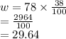 w = 78 \times  \frac{38}{100}  \\  =  \frac{2964}{100}  \\  = 29.64