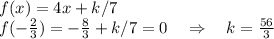 f(x)=4x+k/7\\&#10;f(- \frac{2}{3} )=- \frac{8}{3} +k/7=0\quad\Rightarrow\quad k= \frac{56}{3} 