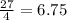 \frac{27}{4}  = 6.75