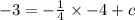 - 3 =  -  \frac{1}{4}  \times  - 4 + c