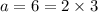 a=6=2\times 3