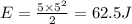 E=\frac{5\times 5^2}{2}=62.5 J