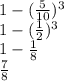 1-(\frac{5}{10})^3\\1-(\frac{1}{2})^3\\1-\frac{1}{8}\\\frac{7}{8}