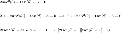 \bf 2sec^2(\theta )-tan(\theta )-3=0&#10;\\\\\\&#10;2[1+tan^2(\theta )]-tan(\theta )-3=0\implies 2+2tan^2(\theta )-tan(\theta )-3=0&#10;\\\\\\&#10;2tan^2(\theta )-tan(\theta )-1=0\implies [2tan(\theta )+1][tan(\theta )-1]=0\\\\&#10;-------------------------------\\\\