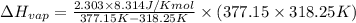 \Delta H_{vap}=\frac{2.303\times 8.314 J/K mol}{377.15K - 318.25 K}\times (377.15\times 318.25 K)