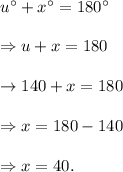 u^\circ+x^\circ=180^\circ\\\\\Rightarrow u+x=180\\\\\rightarrow 140+x=180\\\\\Rightarrow x=180-140\\\\\Rightarrow x=40.
