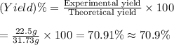 (Yield)\%=\frac{\text{Experimental yield}}{\text{Theoretical yield}}\times 100\\\\=\frac{22.5 g}{31.73 g}\times 100=70.91\%\approx70.9\%