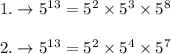 1.\rightarrow 5^{13}=5^2 \times 5^3 \times 5^8 \\\\2.\rightarrow 5^{13}=5^2 \times 5^4 \times 5^7