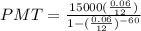 PMT=\frac{15000(\frac{0.06}{12})}{1-(\frac{0.06}{12})^{-60}}