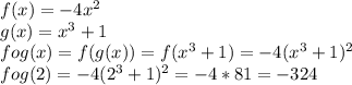 f(x)=-4x^2\\&#10;g(x)=x^3+1\\&#10;fog(x)=f(g(x))=f(x^3+1)=-4(x^3+1)^2\\&#10;fog(2)=-4(2^3+1)^2=-4*81=-324