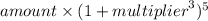 amount \times (1  + {multiplier}^{3} )^{5}