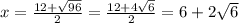 x=\frac{12+\sqrt{96}}{2}=\frac{12+4\sqrt{6}}{2}=6+2\sqrt{6}