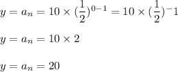 y=a_n=10\times (\dfrac{1}{2})^{0-1}=10\times (\dfrac{1}{2})^-1\\\\y=a_n=10\times 2\\\\y=a_n=20