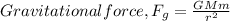 Gravitational force,F_g = \frac{GMm}{r^{2} }
