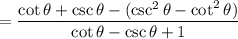 = \dfrac{\cot \theta + \csc \theta - (\csc^2 \theta - \cot^2 \theta)}{\cot \theta - \csc \theta +1}