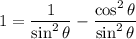 1 = \dfrac{1}{\sin ^2 \theta} - \dfrac{\cos ^2 \theta}{\sin ^2 \theta}