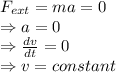 F_{ext} = m a = 0\\ \Rightarrow a = 0 \\ \Rightarrow  \frac{dv}{dt} = 0 \\ \Rightarrow v = constant
