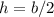 h=b/2