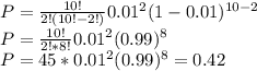 P=\frac{10!}{2!(10!-2!)}0.01^2(1-0.01)^{10-2}\\P=\frac{10!}{2!*8!}0.01^2(0.99)^{8}\\P=45*0.01^2(0.99)^8=0.42