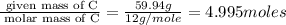 \frac{\text{ given mass of C}}{\text{ molar mass of C}}= \frac{59.94g}{12g/mole}=4.995moles