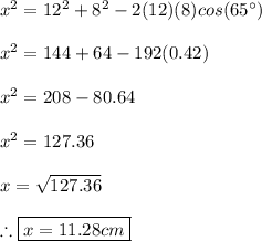 x^2=12^2+8^2-2(12)(8)cos(65^{\circ}) \\ \\ x^2=144+64-192(0.42) \\ \\ x^2=208-80.64 \\ \\ x^2=127.36 \\ \\ x=\sqrt{127.36} \\ \\ \therefore \boxed{x=11.28cm}