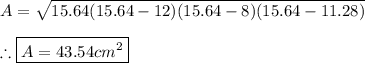 A=\sqrt{15.64(15.64-12)(15.64-8)(15.64-11.28)} \\ \\ \therefore \boxed{A=43.54cm^2}