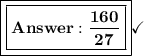 \boxed{\boxed{\bold{\frac{160}{27}}}}\checkmark