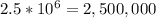 2.5* 10^{6} =2,500,000