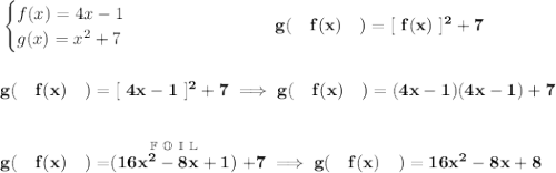 \bf \begin{cases} f(x)=4x-1\\ g(x)=x^2+7 \end{cases}~\hspace{7em}g(~~~f(x)~~~)=[~f(x)~]^2+7 \\\\\\ g(~~~f(x)~~~)=[~4x-1~]^2+7\implies g(~~~f(x)~~~)=(4x-1)(4x-1)+7 \\\\\\ g(~~~f(x)~~~)=\stackrel{\mathbb{F ~O~ I~ L}}{(16x^2-8x+1)}+7\implies g(~~~f(x)~~~)=16x^2-8x+8