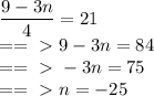 \dfrac{9-3n}{4} =21\\&#10;==\ \textgreater \  9-3n=84\\&#10;==\ \textgreater \  -3n=75\\&#10;==\ \textgreater \  n=-25&#10;&#10;