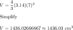 V=\dfrac{4}{3}(3.14)(7)^3\\\\\text{Simplify}\\\\\Righatrrow\ V=1436.02666667\approx1436.03\ cm^3