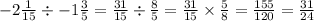 -2\frac{1}{15} \div -1\frac{3}{5}=\frac{31}{15} \div \frac{8}{5}=\frac{31}{15} \times \frac{5}{8}=\frac{155}{120}= \frac{31}{24}
