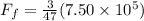 F_f = \frac{3}{47}(7.50 \times 10^5)
