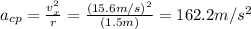 a_{cp}=\frac{v_x^2}{r}=\frac{(15.6m/s)^2}{(1.5m)}=162.2m/s^2