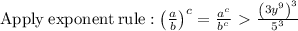 \mathrm{Apply\:exponent\:rule}: \left(\frac{a}{b}\right)^c=\frac{a^c}{b^c} \ \textgreater \  \frac{\left(3y^9\right)^3}{5^3}