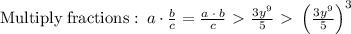 \mathrm{Multiply\:fractions}: \:a\cdot \frac{b}{c}=\frac{a\:\cdot \:b}{c} \ \textgreater \  \frac{3y^9}{5} \ \textgreater \  \left(\frac{3y^9}{5}\right)^3
