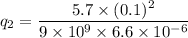 q_2=\dfrac{5.7\times (0.1)^2}{9\times 10^9\times 6.6\times 10^{-6}}