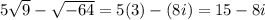 5\sqrt{9}-\sqrt{-64}}=5(3)-(8i)=15-8i